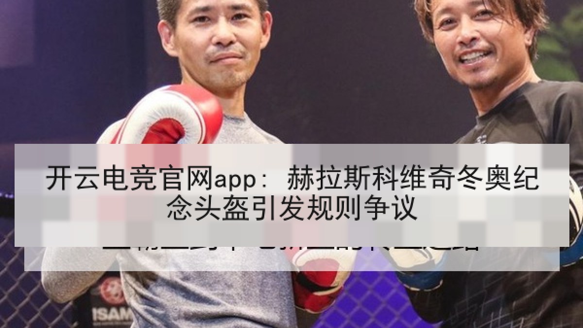 开云电竞官网app: 赫拉斯科维奇冬奥纪念头盔引发规则争议