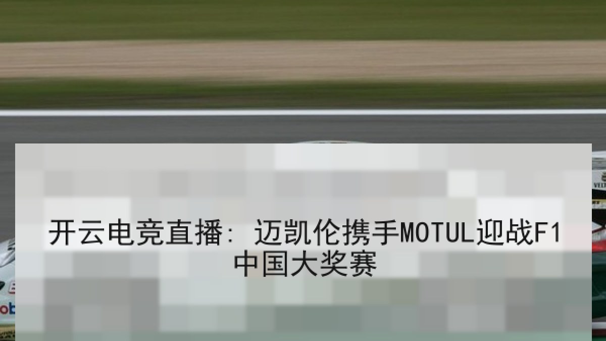 开云电竞直播: 迈凯伦携手MOTUL迎战F1中国大奖赛