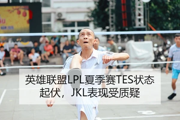 英雄联盟LPL夏季赛TES状态起伏，JKL表现受质疑