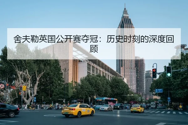 舍夫勒英国公开赛夺冠：历史时刻的深度回顾