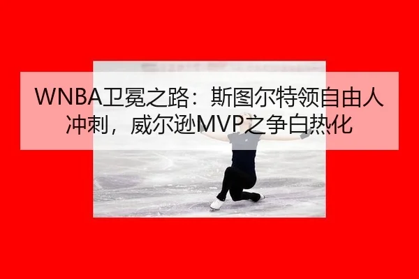 WNBA卫冕之路：斯图尔特领自由人冲刺，威尔逊MVP之争白热化