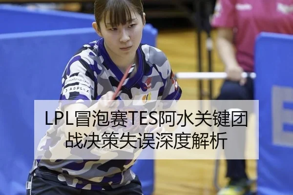 LPL冒泡赛TES阿水关键团战决策失误深度解析