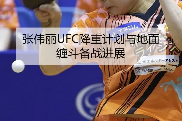 张伟丽UFC降重计划与地面缠斗备战进展