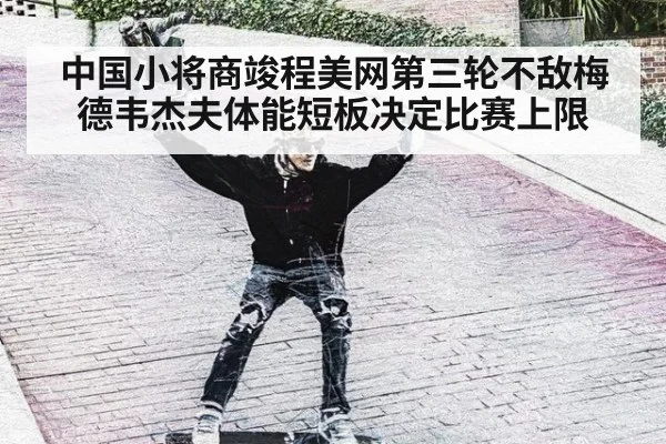 中国小将商竣程美网第三轮不敌梅德韦杰夫体能短板决定比赛上限