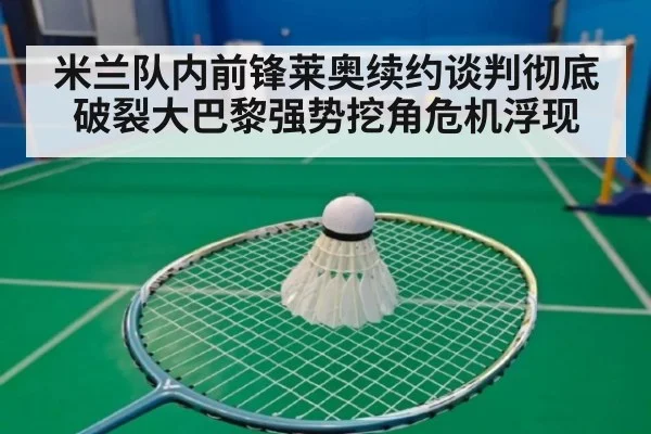 米兰队内前锋莱奥续约谈判彻底破裂大巴黎强势挖角危机浮现