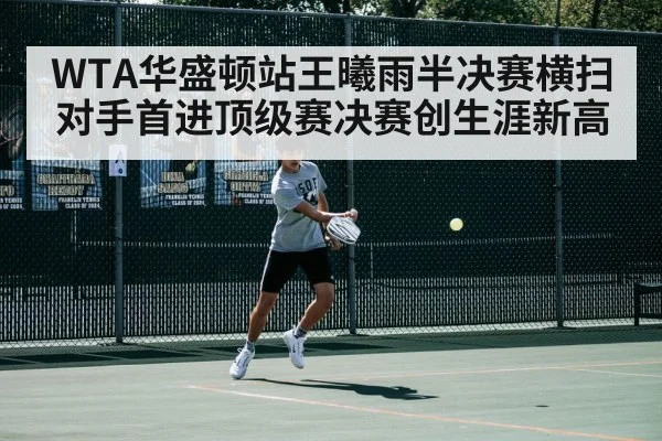 WTA华盛顿站王曦雨半决赛横扫对手首进顶级赛决赛创生涯新高