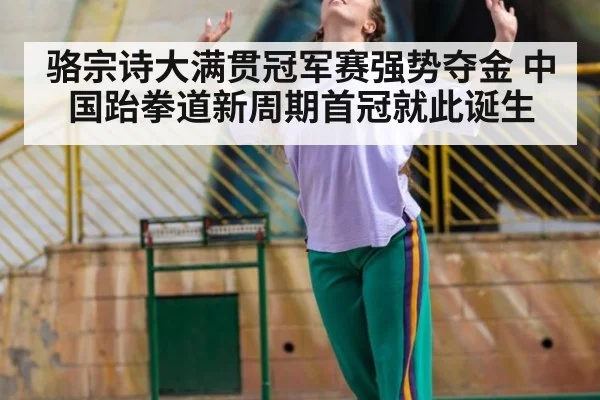 骆宗诗大满贯冠军赛强势夺金 中国跆拳道新周期首冠就此诞生