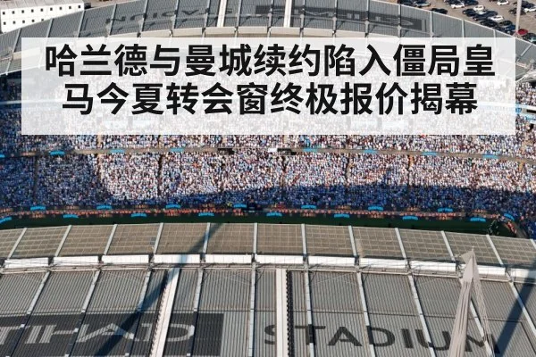 哈兰德与曼城续约陷入僵局皇马今夏转会窗终极报价揭幕