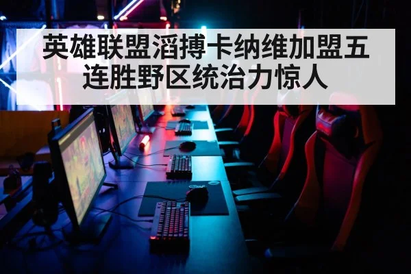 英雄联盟滔搏卡纳维加盟五连胜野区统治力惊人