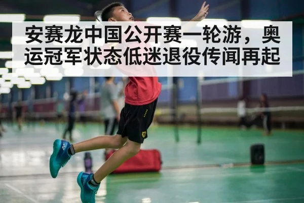 安赛龙中国公开赛一轮游，奥运冠军状态低迷退役传闻再起